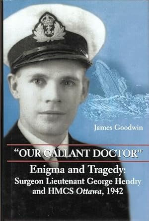 Immagine del venditore per OUR GALLANT DOCTOR". ENIGMA AND TRAGEDY: SURGEON LIEUTENANT GEORGE HENDRY AND HMCS OTTAWA, 1942. venduto da Capricorn Books