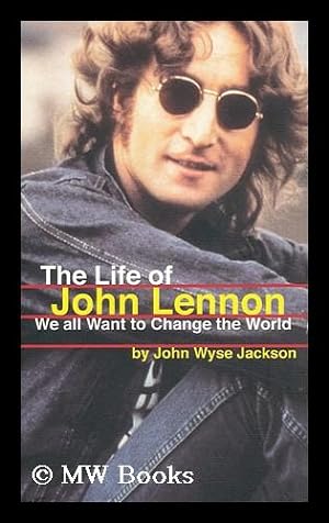 Imagen del vendedor de We all want to change the world : the life of John Lennon / by John Wyse Jackson a la venta por MW Books