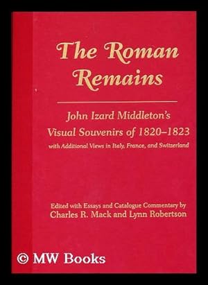 Bild des Verkufers fr The Roman Remains : John Izard Middleton's Visual Souvenirs of 1820-1823, with Additional Views in Italy, France, and Switzerland / Edited with Essays and Catalogue Commentary by Charles R. Mack and Lynn Robertson zum Verkauf von MW Books