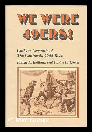 Seller image for We were 49ers! : Chilean accounts of the California Gold Rush / translated and edited by Edwin A. Beilharz and Carlos U. Lopez for sale by MW Books