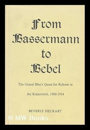Seller image for From Bassermann to Bebel : the Grand Bloc's Quest for Reform in the Kaiserreich, 1900-1914 / Beverly Heckart for sale by MW Books