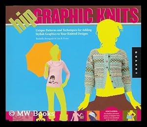 Seller image for Hip graphic knits : unique patterns and techniques for adding stylish graphics to your knitted designs / by Rochelle Bourgault and Lisa B. Evans for sale by MW Books