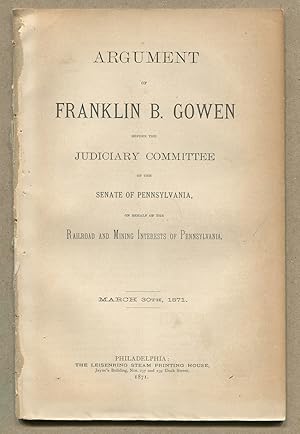 Imagen del vendedor de Argument of Franklin B. Gowen before the Judiciary Committee of the Senate of Pennsylvania, on behalf of the Railroad and Mining Interests of Pennsylvania, March 30th, 1871 a la venta por Between the Covers-Rare Books, Inc. ABAA