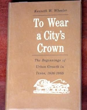 Immagine del venditore per To Wear a City's Crown: The Beginnings of Urban Growth in Texas 1936-1865 venduto da Canford Book Corral