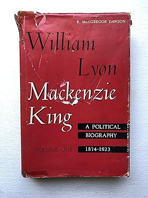 William Lyon Mackenzie King. Volume I 1874-1923 : A Political Biography