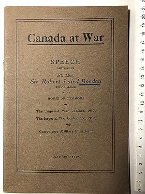 Canada at War. Speech delivered by Rt. Hon. Sir Robert Laird Borden in the House of Commons on Th...