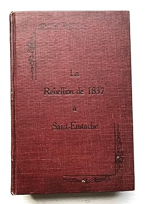 La Rébellion de 1837 à Saint-Eustache avec Un Exposé préliminaire de la situation politique du Ba...