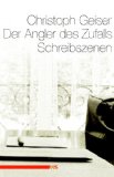 Der Angler des Zufalls : Schreibszenen. Christoph Geiser. Hrsg. von Michael Schläfli