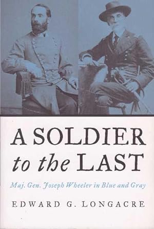 A SOLDIER TO THE LAST; Maj. Gen. Joseph Wheeler in Blue and Gray