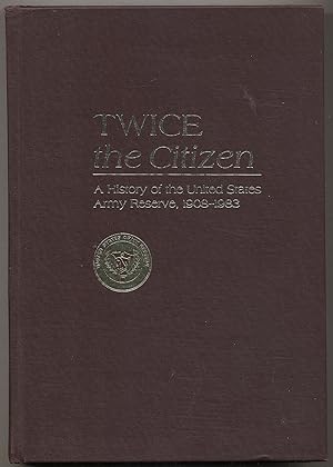 Imagen del vendedor de Twice the Citizen: A History of the United States Army Reserve, 1908-1983 a la venta por Between the Covers-Rare Books, Inc. ABAA
