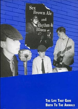 Seller image for Sex, Brown Ale and Rhythm and Blues : The Life That Gave Birth to "The Animals" (SIGNED by AUTHOR and by BAND DRUMMER) for sale by Godley Books