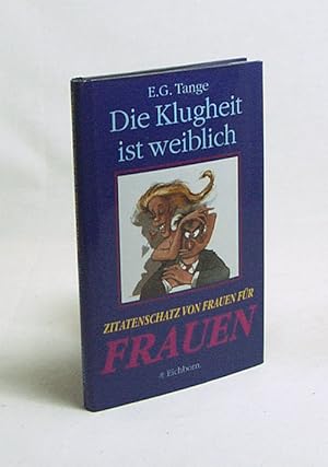 Seller image for Die Klugheit ist weiblich : Zitatenschatz von Frauen fr Frauen / E. G. Tange. Ill. von Wenzel Kofron for sale by Versandantiquariat Buchegger