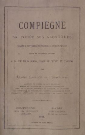 Compiègne sa forèt ses alentours. Etudes & souvenirs historiques & archéologiques suivi de docume...