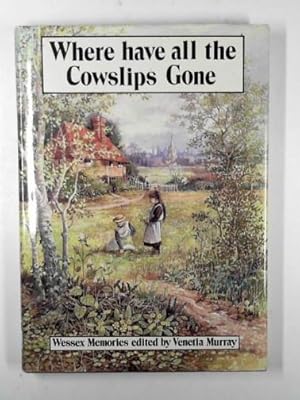 Image du vendeur pour Where have all the cowslips gone?: Wessex memories mis en vente par Cotswold Internet Books