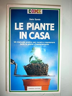 LE PIANTE IN CASA. Un Manuale pratico per curare e mantenere belle piante dappartamento