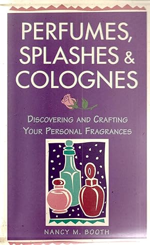 Perfumes, Splashes & Colognes: Discovering and Crafting Your Personal Fragrances