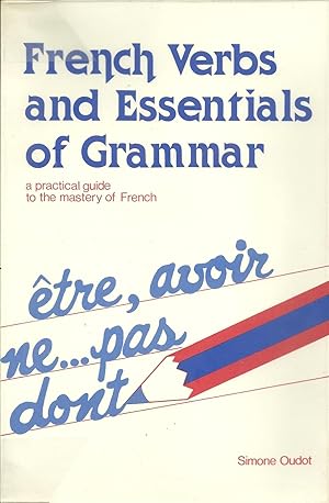 FRENCH VERBS AND ESSENTIALS OF GRAMMAR: A practical guide to the mastery of French