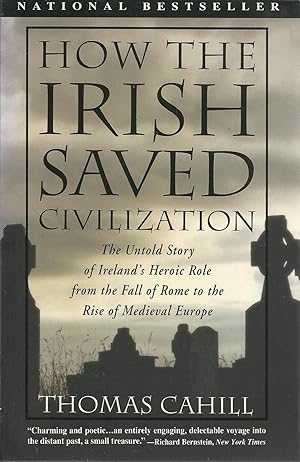 HOW THE IRISH SAVED CIVILIZATION: The Untold Story of Ireland's Heroic Role from the Fall of Rome...