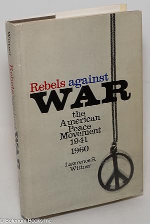 Bild des Verkufers fr Rebels against war: the American peace movement, 1941-1960 zum Verkauf von Bolerium Books Inc.