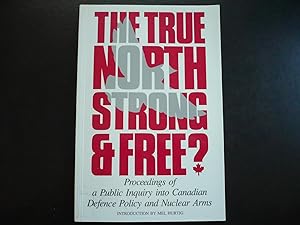 Seller image for The True North Strong & Free? Proceedings of a Public Inquiry into Canadian Defence Policy and Nuclear Arms. for sale by J. King, Bookseller,