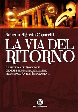 La via del ritorno. La medicina dei Rosacroce Genesi e terapia delle malattie secondo gli Antichi...