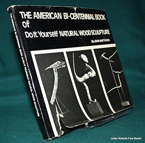 The American Bi-Centennial Book of Do It Yourself Natural Wood Sculpture