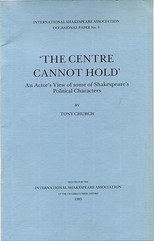 THE CENTRE Center CANNOT HOLD. An Actor's View of some of Shakespeare's Political Characters. Sig...