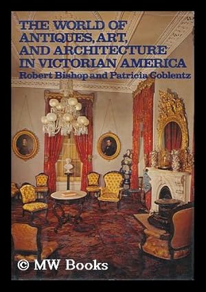 Bild des Verkufers fr The World of Antiques, Art, and Architecture in Victorian America / Robert Bishop and Patricia Coblentz zum Verkauf von MW Books