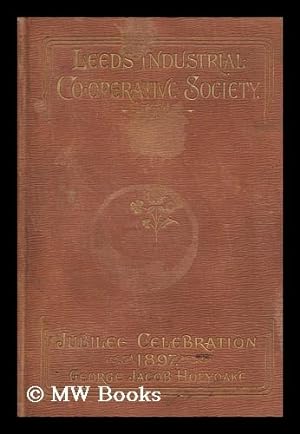 Seller image for The Jubilee History of the Leeds Industrial Co-Operative Society, from 1847 to 1897 : Traced Year by Year / by George Jacob Holyoake for sale by MW Books