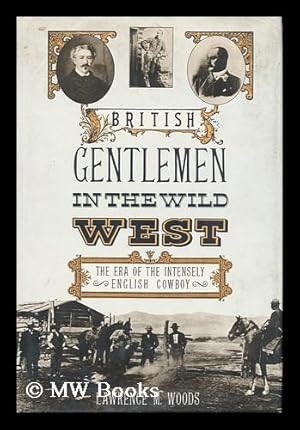 Seller image for British Gentlemen in the Wild West : the Era of the Intensely English Cowboy / Lawrence M. Woods for sale by MW Books
