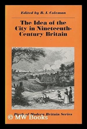 Seller image for The Idea of the City in Nineteenth-Century Britain / Edited by B. I. Coleman for sale by MW Books