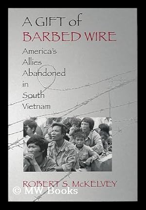 Seller image for A Gift of Barbed Wire : America's Allies Abandoned in South Vietnam / Robert S. Mckelvey for sale by MW Books