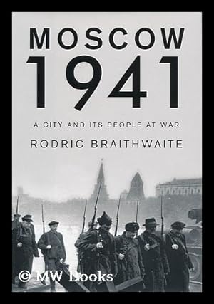 Seller image for Moscow 1941 : a city and its people at war / by Rodric Braithwaite for sale by MW Books