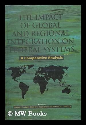 Seller image for The Impact of Global and Regional Integration on Federal Systems : a Comparative Analysis / Edited by Harvey Lazar, Hamish Telford, and Ronald L. Watts for sale by MW Books