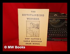 Seller image for The outstanding wonder : Zion Canyon's cable mountain draw works / by Western Heritage Conservation, Inc, with additions and corrections by J.L. Crawford for sale by MW Books