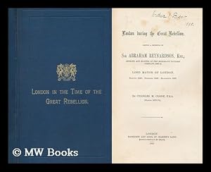 Seller image for London During the Great Rebellion : Being a Memoir of Sir Abraham Reynardson, Knt. , Sheriff, and Master of the Merchant Taylors' Company, 1640-41. Lord Mayor of London for sale by MW Books