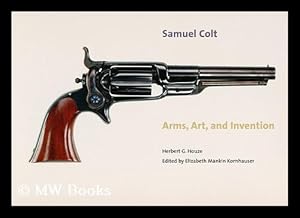 Seller image for Samuel Colt : Arms, Art, and Invention / by Herbert G. Houze ; edited by Elizabeth Mankin Kornhauser, with Essays and Entries by Carolyn C. Cooper and Elizabeth Mankin Kornhauser for sale by MW Books Ltd.