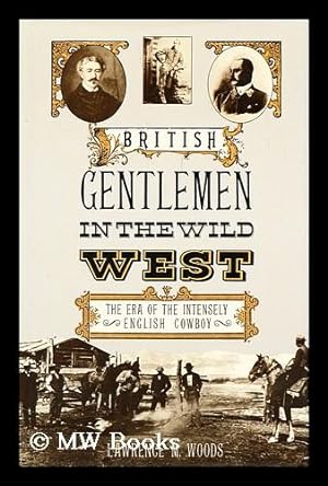 Seller image for British Gentlemen in the Wild West : the Era of the Intensely English Cowboy / Lawrence M. Woods for sale by MW Books Ltd.