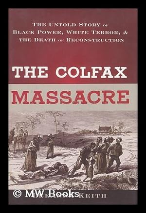 Immagine del venditore per The Colfax Massacre : the Untold Story of Black Power, White Terror, and the Death of Reconstruction / Leeanna Keith venduto da MW Books Ltd.
