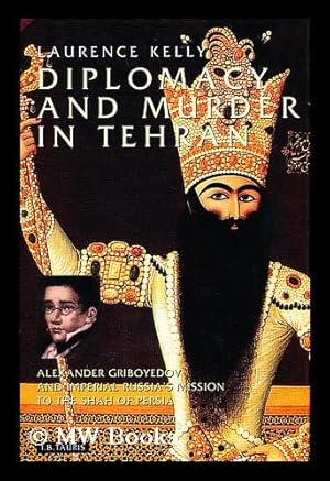 Seller image for Diplomacy and Murder in Tehran : Alexander Griboyedov and Imperial Russia's Mission to the Shah of Persia / Laurence Kelly for sale by MW Books Ltd.