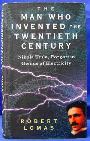 The Man Who Invented the Twentieth Century: Nikola Tesla, Forgotten Genius of Electricity