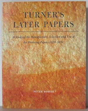 Turner's Later Papers: A Study of the Manufacture, Selection and Use of His Drawings Papers 1820-...