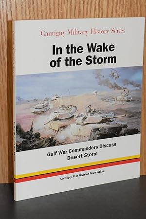 In the Wake of the Storm: Gulf War Commanders Discuss Desert Storm (Cantigny Military History Ser...