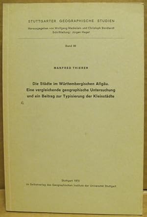 Seller image for Die Stdte im Wrttembergischen Allgu. Eine vergleichende geographische Untersuchung und ein Beitrag zur Typisierung der Kleinstdte. (Stuttgarter Geographische Studien, Band 86) for sale by Nicoline Thieme