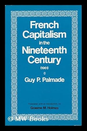 Image du vendeur pour French Capitalism in the Nineteenth Century, by Guy P. Palmade; Translated [From the French], with an Introduction, by Graeme M. Holmes mis en vente par MW Books Ltd.