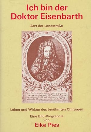 Ich bin der Doktor Eisenbarth. Arzt der Landstraße. Leben und Wirken des berühmten Chirurgen. Ein...