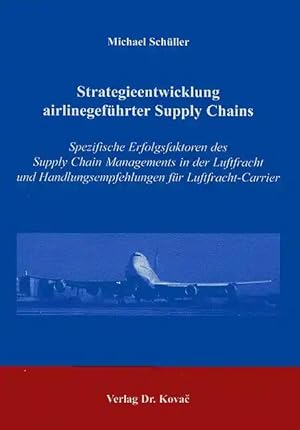 Seller image for Strategieentwicklung airlinegeführter Supply Chains, Spezifische Erfolgsfaktoren des Supply Chain Managements in der Luftfracht und Handlungsempfehlungen für Luftfracht-Carrier for sale by Verlag Dr. Kovac GmbH