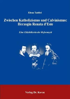 Imagen del vendedor de Zwischen Katholizismus und Calvinismus: Herzogin Renata d'Este, Eine Eklektikerin der Reformationszeit a la venta por Verlag Dr. Kovac GmbH