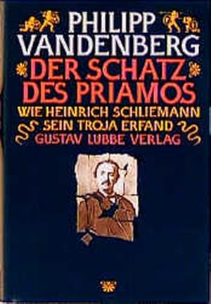 Der Schatz des Priamos : wie Heinrich Schliemann sein Troja erfand.