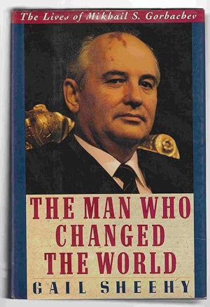 The Man Who Changed the World: The Lives of Mikhail S. Gorbachev